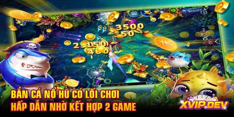 Bắn cá nổ hũ có lối chơi hấp dẫn Bắn cá nổ hũ có lối chơi hấp dẫn nhờ kết hợp 2 game