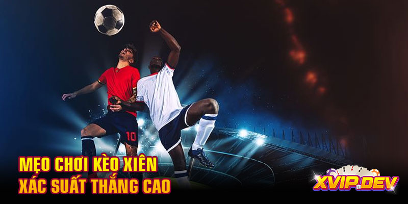 Mẹo chơi kèo xiên xác suất thắng cao Mẹo chơi kèo xiên xác suất thắng cao